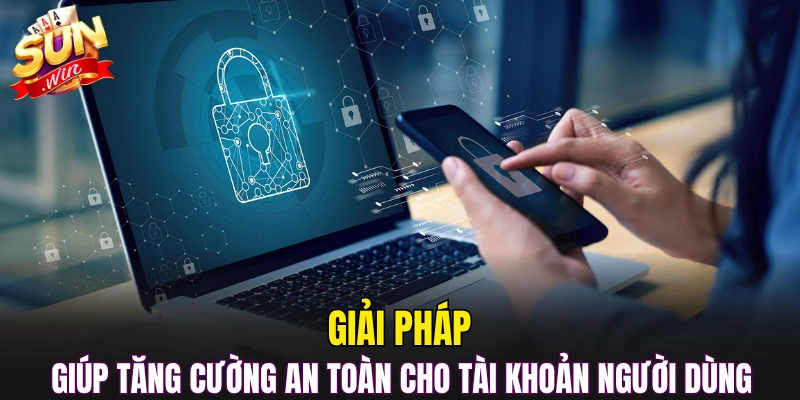Giải pháp giúp tăng cường an toàn cho tài khoản người dùng 