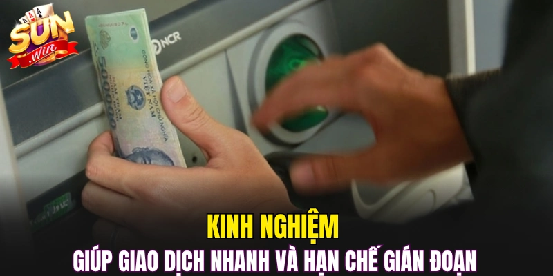 Kinh nghiệm giúp giao dịch nhanh và hạn chế gián đoạn 