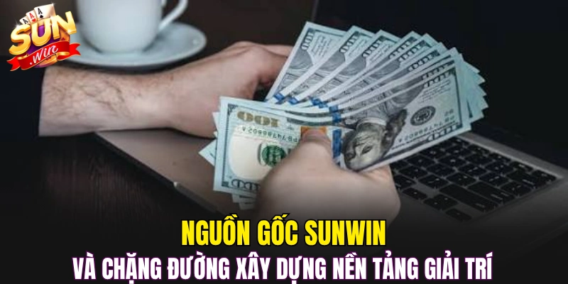 Nguồn gốc Sunwin và chặng đường xây dựng nền tảng giải trí