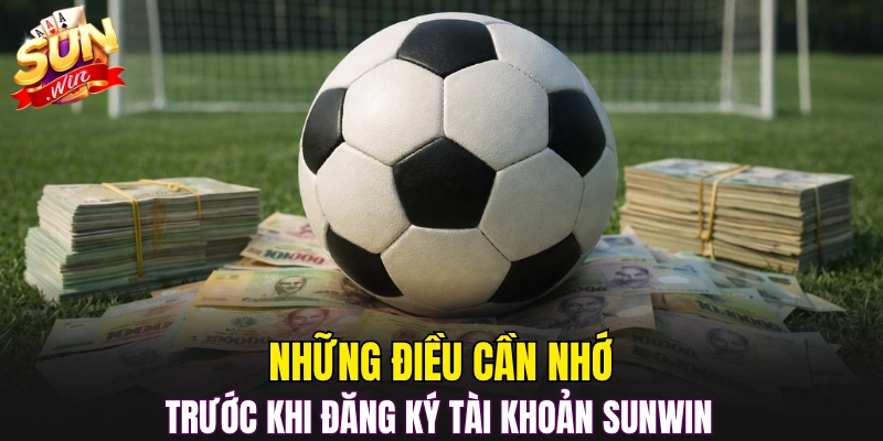 Những điều cần nhớ trước khi đăng ký tài khoản Sunwin 