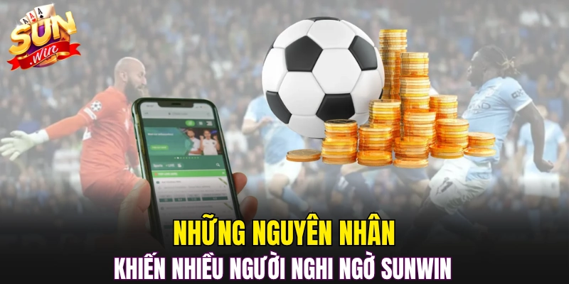 Những nguyên nhân khiến nhiều người nghi ngờ Sunwin 