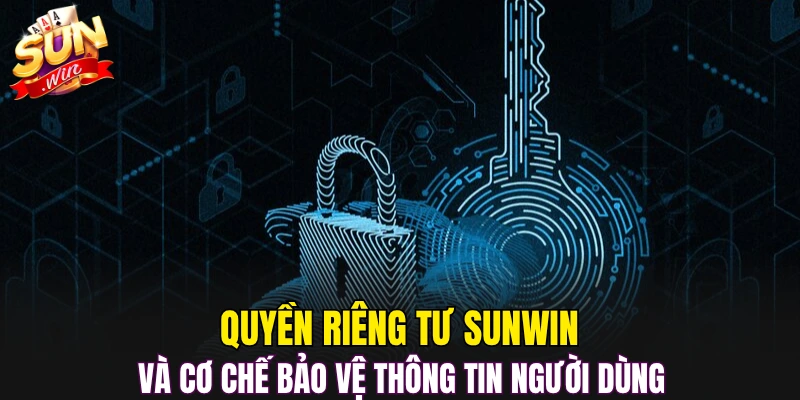 Quyền riêng tư Sunwin và cơ chế bảo vệ thông tin người dùng